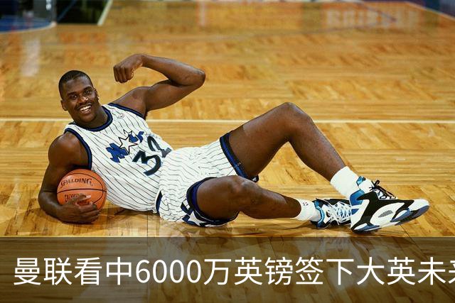 曼联看中6000万英镑签下大英未来国脚，M费依旧更受青睐，皇马无意竞购